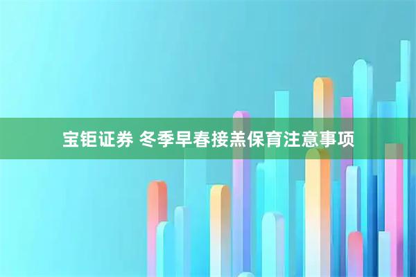 宝钜证券 冬季早春接羔保育注意事项