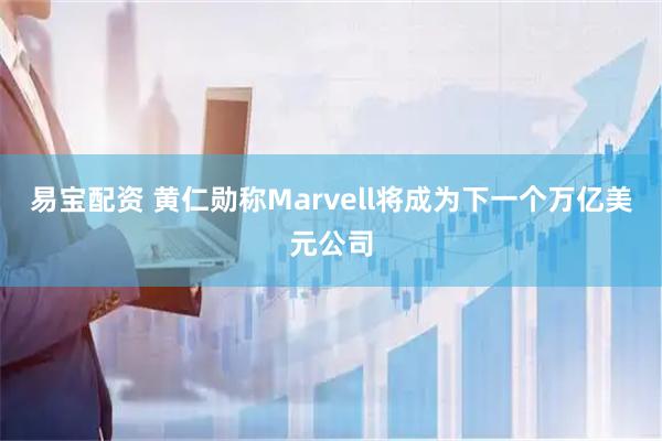 易宝配资 黄仁勋称Marvell将成为下一个万亿美元公司