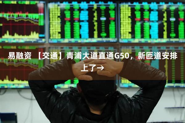 易融资 【交通】青浦大道直通G50，新匝道安排上了→