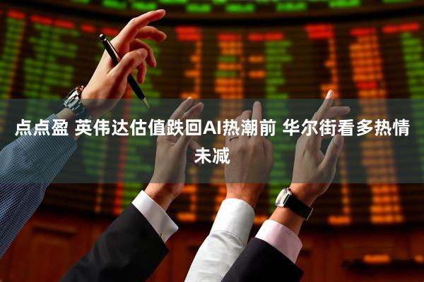 点点盈 英伟达估值跌回AI热潮前 华尔街看多热情未减